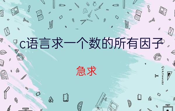 c语言求一个数的所有因子 急求，用C语言编程，循环语句：输入一个数，求出它的所有质数因子？